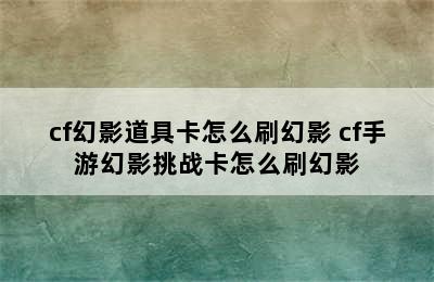 cf幻影道具卡怎么刷幻影 cf手游幻影挑战卡怎么刷幻影